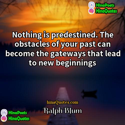 Ralph Blum Quotes | Nothing is predestined. The obstacles of your